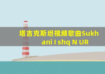 塔吉克斯坦视频歌曲Sukhani I shq N UR